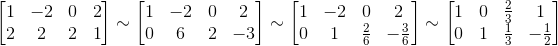\begin{bmatrix} 1 &-2 &0 &2 \\ 2& 2 &2 &1 \end{bmatrix}\sim\begin{bmatrix} 1 &-2 &0 &2 \\ 0& 6 &2 & -3 \end{bmatrix}\sim\begin{bmatrix} 1 &-2 &0 &2 \\ 0& 1 &\frac{2}{6} & -\frac{3}{6} \end{bmatrix}\sim\begin{bmatrix} 1 &0 &\frac{2}{3} &1 \\ 0& 1 &\frac{1}{3} & -\frac{1}{2} \end{bmatrix}