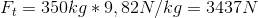 F_{t}=350 kg * 9,82 N/kg=3437 N