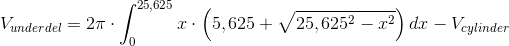 V_{underdel} = 2\pi \cdot \int_{0}^{25,625}x\cdot \left ( 5,625+\sqrt{25,625^2-x^2} \right )dx-V_{cylinder}