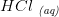 HCl\; _{\textit{(aq)}}