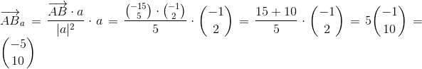 \\ \overrightarrow{AB}_{a}=\frac{\overrightarrow{AB}\cdot a}{|a|^{2}} \cdot a=\frac{\binom{-15}{5}\cdot \binom{-1}{2}}{5} \cdot \binom{-1}{2}= \frac{15+10}{5}\cdot \binom{-1}{2}= 5\binom{-1}{10}= \binom{-5}{10}