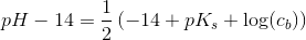 pH-14=\frac{1}{2}\left ( -14+pK_s+\log (c_b) \right )