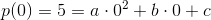 p(0)=5=a\cdot 0^2+b\cdot 0+c