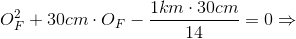 O_{F}^{2} +30cm\cdot O_{F}-\frac{1km\cdot 30cm}{14}=0\Rightarrow