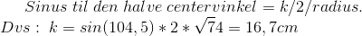 Sinus \; til \; den \; halve \; centervinkel=k/2/radius.\\ Dvs:\; k=sin(104,5)*2*\sqrt74=16,7 cm