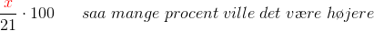 \frac{{\color{Red} x}}{21} \cdot 100\; \; \; \; \; \;saa \; mange\; procent \;ville \;det \;v\ae re \;h\o jere