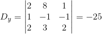 D_y=\begin{vmatrix} 2 &8 &1 \\ 1& -1 &-1 \\ 2&3 &2 \end{vmatrix}=-25