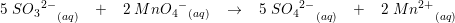 \small 5\; SO{_{3}}^{2-}_{\; \; \; \; \; (aq)}\; \; \; +\; \; \; 2\; MnO{{_{4}}^{-}}_{(aq)}\; \; \; \rightarrow \; \; \; 5\; SO{_{4}}^{2-}_{\; \; \; \; \; (aq)}\; \; \; +\; \; \; 2\; Mn^{2+}_{ \; \; \; \; \; (aq)}