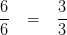 \frac{6}{6}\; \; \: = \: \: \; \frac{3}{3}