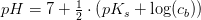 pH=7+\tfrac{1}{2}\cdot \left (pK_s+\log(c_b) \right )