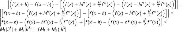 \small \left | \Big{(}f(x+h)-f(x-h)\Big{)}-\Big{[}\Big{(}f(x)+hf'(x)+\frac{h^2}{2}f''(x)\Big{)}-\Big{(}f(x)-hf'(x)+\frac{h^2}{2}f''(x)\Big{)}\Big{]} \right |=\left | \Big{[}f(x+h)-\Big{(}f(x)+hf'(x)+\frac{h^2}{2}f''(x)\Big{)}\Big{]}-\Big{[}f(x-h)-\Big{(}f(x)-hf'(x)+\frac{h^2}{2}f''(x)\Big{)}\Big{]} \right |\leq \left | f(x+h)-\Big{(}f(x)+hf'(x)+\frac{h^2}{2}f''(x)\Big{)} \right |+\left | f(x-h)-\Big{(}f(x)-hf'(x)+\frac{h^2}{2}f''(x)\Big{)} \right |\leq M_1|h^3|+M_2|h^3|=(M_1+M_2)|h^3|