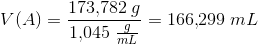 V(A)=\frac{173{,}782\; g}{1{,}045\; \frac{g}{mL}}=166{,}299\; mL