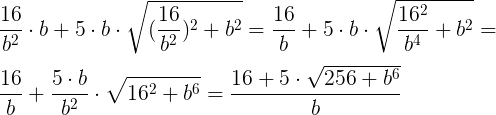 \large \\\frac{16}{b^2}\cdot b+5\cdot b\cdot \sqrt{(\frac{16}{b^2})^2+b^2}=\frac{16}{b}+5\cdot b\cdot \sqrt{\frac{16^2}{b^4}+b^2}=\\\;\\ \frac{16}{b}+\frac{5\cdot b}{b^2}\cdot \sqrt{16^2+b^6}=\frac{16+5\cdot \sqrt{256+b^6}}{b}
