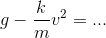 g-\frac{k}{m}v^{2}=...