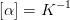 \left [ \alpha \right ]=K^{-1}
