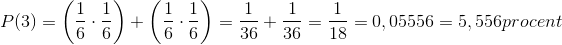 P(3)=\left (\frac{1}{6}\cdot \frac{1}{6} \right )+\left (\frac{1}{6}\cdot \frac{1}{6} \right )=\frac{1}{36}+\frac{1}{36}=\frac{1}{18}=0,05556 = 5,556 procent