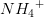 {NH_4}^+