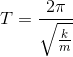T=\frac{2\pi }{\sqrt{\frac{k}{m}}}