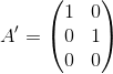 A'= \begin{pmatrix} 1 & 0 \\ 0 & 1 \\ 0 & 0 \end{pmatrix}