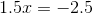 1.5x = -2.5