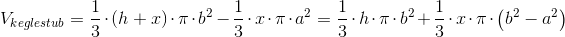 V_{keglestub}=\frac{1}{3}\cdot \left (h+x \right ) \cdot \pi \cdot b^2-\frac{1}{3}\cdot x \cdot \pi \cdot a^2=\frac{1}{3}\cdot h \cdot \pi \cdot b^2+\frac{1}{3}\cdot x \cdot \pi \cdot \left (b^2-a^2 \right )