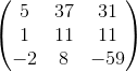 \begin{pmatrix} 5 & 37 &31 \\ 1 & 11 &11 \\ -2& 8 & -59 \end{pmatrix}