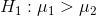 H_1:\mu_1>\mu_2