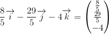 \frac{8}{5}\overrightarrow{i}-\frac{29}{5}\overrightarrow{j}-4\overrightarrow{k}= \begin{pmatrix} \tfrac{8}{5}\\ \tfrac{29}{5} \\ -4 \end{pmatrix}