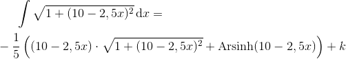 \int \sqrt{1+(10-2,5x)^{2}}\, \textup{d}x=\newline\newline -\frac{1}{5}\left ( (10-2,5x)\cdot \sqrt{1+(10-2,5x)^{2}}+\textup{Arsinh}(10-2,5x) \right )+k