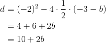\begin{align*} d &= (-2)^2 - 4\cdot\frac{1}{2}\cdot(-3-b) \\ &= 4 +6 + 2b \\ &= 10 + 2b \end{align*}