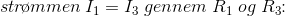 str\! \o mmen \;I_1=I_3\; gennem \; R_1\;og\; R_3\! \! :