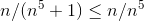 n/(n^5+1)\leq n/n^5