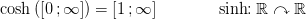 \cosh\left ( \left [ 0\, ;\infty \right ] \right )=\left [ 1\, ;\infty \right ]\; \; \; \; \; \; \; \;\; \; \; \; \; \sinh\! \! : \mathbb{R}\curvearrowright \mathbb{R}