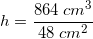 \small h=\frac{864\; cm^3}{48\; cm^2 }