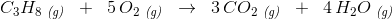 C_3H_{8}\; _{\textit{(g)}}\; \; +\; \; 5\, O_2\; _{\textit{(g)}}\; \; \rightarrow \; \;3\, CO_2\; _{\textit{(g)}}\; \; +\; \; 4\, H_2O\; _{\textit{(g)}}