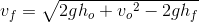 v_{f}=\sqrt{2gh_o+{v_{o}}^{2}-2gh_f}}