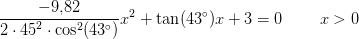 \frac{-9{,}82}{2\cdot {45}^2\cdot \cos^2(43^{\circ} )}x^2+\tan(43^{\circ} )x+3=0\; \; \; \; \; \; \; \; x>0