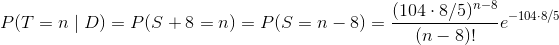 P(T = n\mid D) = P(S+8 = n) = P(S = n-8) = \frac{(104\cdot 8/5)^{n-8}}{(n-8)!} e^{-104\cdot 8/5}