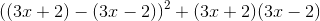 \left ( \left ( 3x+2 \right )-\left ( 3x-2 \right ) \right )^2+(3x+2)(3x-2)