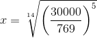 x=\sqrt[14]{\left ( \frac{30000}{769} \right )^{5}}