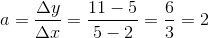 a=\frac{\Delta y}{\Delta x}=\frac{11-5}{5-2}=\frac{6}{3}=2