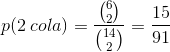 p(2\: cola)=\frac{\binom{6}{2}}{\binom{14}{2}}=\frac{15}{91}