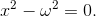 x^2- \omega^2 = 0.