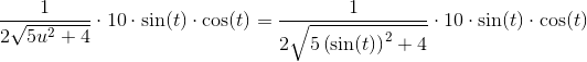\frac{1}{2\sqrt{5u^2+4}}\cdot 10\cdot \sin(t)\cdot \cos(t)=\frac{1}{2\sqrt{5\left (\sin(t) \right )^2+4}}\cdot 10\cdot \sin(t)\cdot \cos(t)