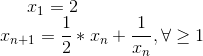 x_1=2\\ x_{n+1} = \dfrac{1}{2} *x_n +\dfrac{1}{x_n} , \forall \geq 1