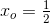 x_o=\tfrac{1}{2}