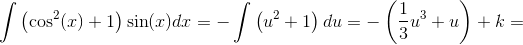 \int \left ( \cos^2(x) +1\right) \sin(x)dx=-\int \left ( u^2 +1\right) du=-\left ( \frac{1}{3}u^3+u \right )+k=