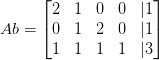 Ab = \begin{bmatrix} 2 & 1 & 0 & 0 & | 1\\ 0 & 1 & 2 & 0 & | 1\\ 1 & 1 & 1 & 1 & | 3 \end{bmatrix}