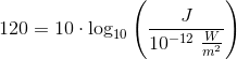 120=10\cdot \log_{10}\left ( \frac{J}{10^{-12}\; \frac{W}{m^2}} \right )