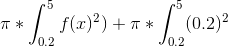 \pi *\int_{0.2}^{5}f(x)^2) +\pi *\int_{0.2}^{5}(0.2)^2